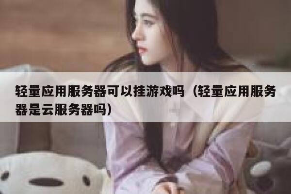 轻量应用服务器可以挂游戏吗（轻量应用服务器是云服务器吗） 第1张