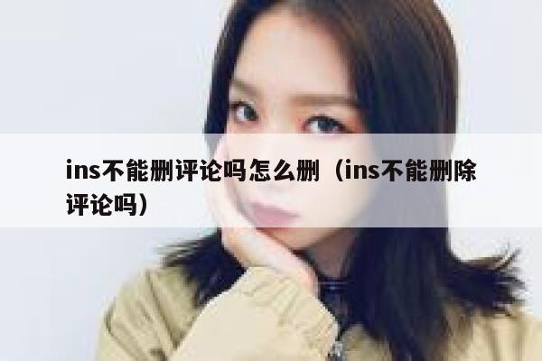 ins不能删评论吗怎么删（ins不能删除评论吗） 第1张