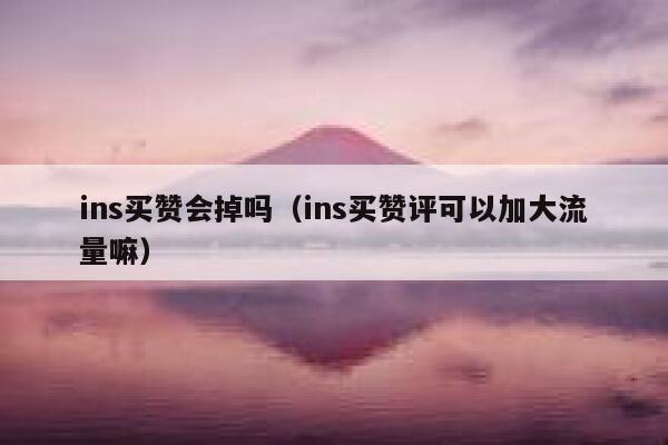 ins买赞会掉吗（ins买赞评可以加大流量嘛） 第1张