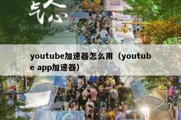 youtube加速器怎么用（youtube app加速器） 第1张