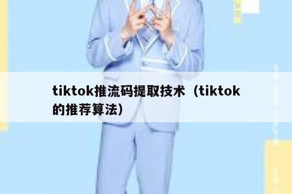 tiktok推流码提取技术（tiktok的推荐算法） 第1张