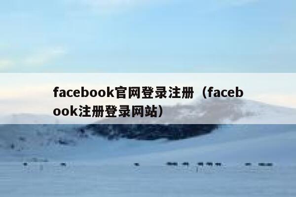 facebook官网登录注册（facebook注册登录网站） 第1张