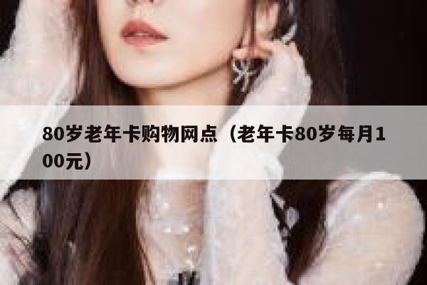 80岁老年卡购物网点(老年卡80岁每月100元) 第1张 80岁老年卡购物网点(老年卡80岁每月100元) 第1张