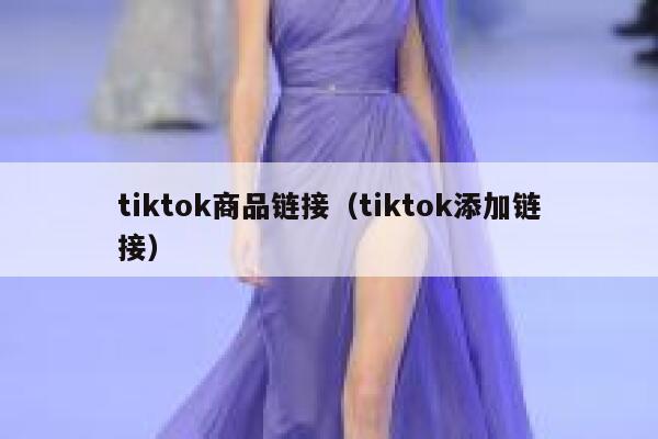 tiktok商品链接(tiktok添加链接) 第1张 tiktok商品链接(tiktok添加链接) 第1张