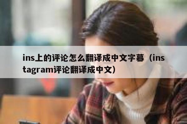 ins上的评论怎么翻译成中文字幕（instagram评论翻译成中文） 第1张