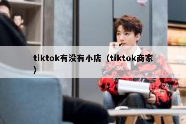 tiktok有没有小店(tiktok商家) 第1张 tiktok有没有小店(tiktok商家) 第1张