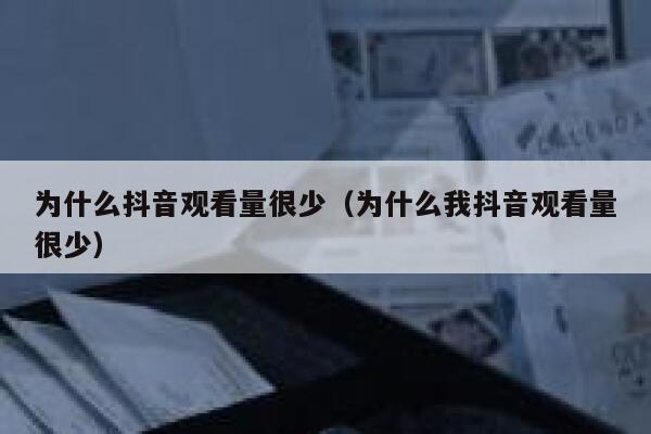 为什么抖音观看量很少（为什么我抖音观看量很少） 第1张