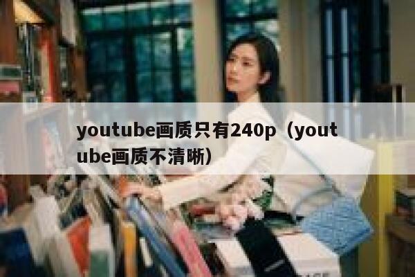 youtube画质只有240p（youtube画质不清晰） 第1张