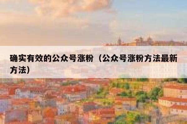 确实有效的公众号涨粉（公众号涨粉方法最新方法） 第1张