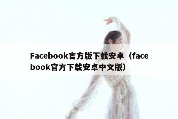 Facebook官方版下载安卓（facebook官方下载安卓中文版） 第1张