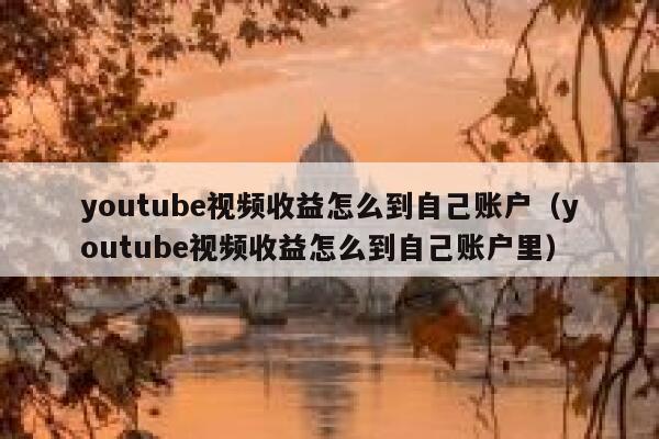 youtube视频收益怎么到自己账户(youtube视频收益怎么到自己账户里) 第1张 youtube视频收益怎么到自己账户(youtube视频收益怎么到自己账户里) 第1张