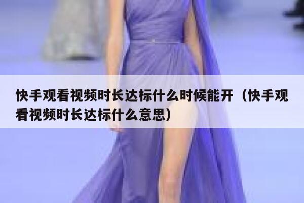 快手观看视频时长达标什么时候能开(快手观看视频时长达标什么意思) 第1张 快手观看视频时长达标什么时候能开(快手观看视频时长达标什么意思) 第1张