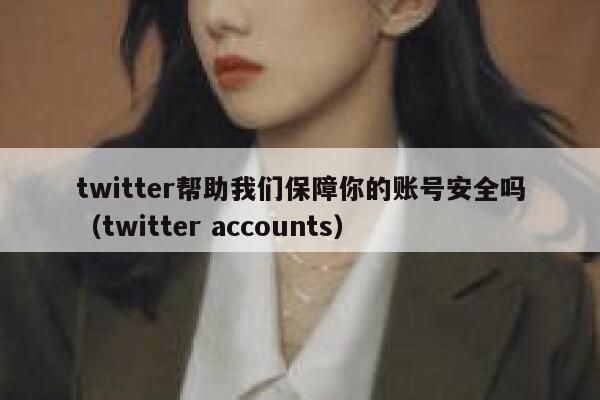 twitter帮助我们保障你的账号安全吗（twitter accounts） 第1张