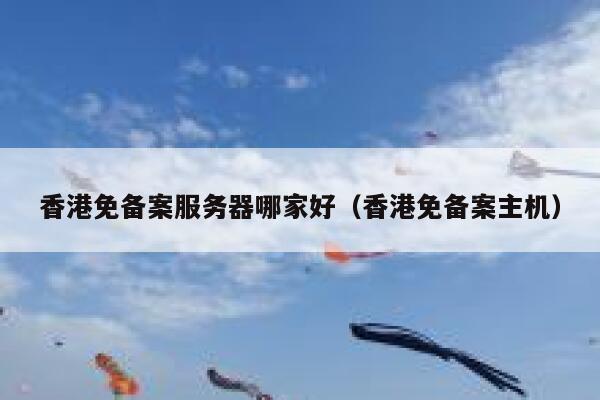 香港免备案服务器哪家好（香港免备案主机） 第1张