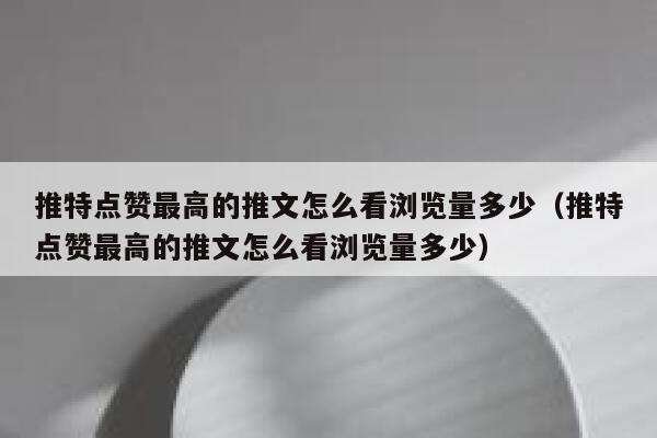 推特点赞最高的推文怎么看浏览量多少（推特点赞最高的推文怎么看浏览量多少） 第1张