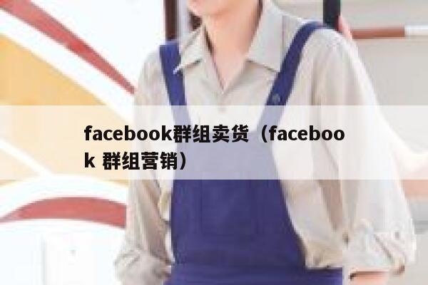 facebook群组卖货（facebook 群组营销） 第1张