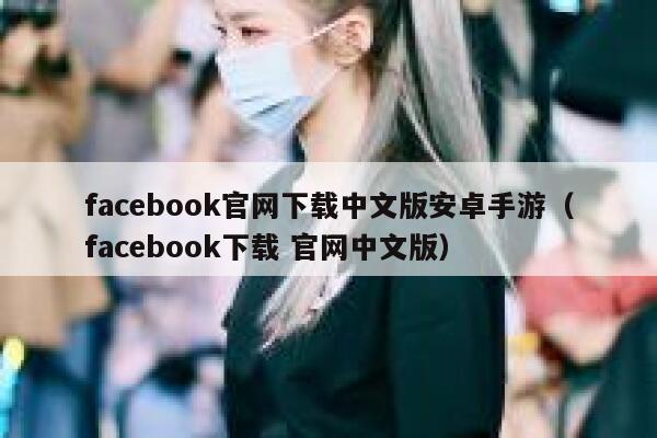 facebook官网下载中文版安卓手游（facebook下载 官网中文版） 第1张