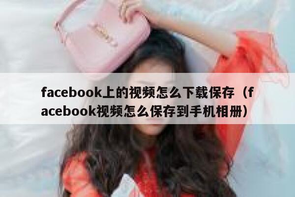 facebook上的视频怎么下载保存（facebook视频怎么保存到手机相册） 第1张
