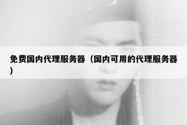 免费国内代理服务器（国内可用的代理服务器） 第1张