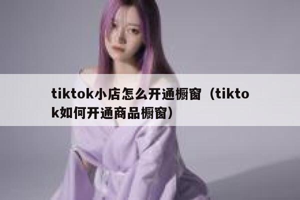 tiktok小店怎么开通橱窗（tiktok如何开通商品橱窗） 第1张