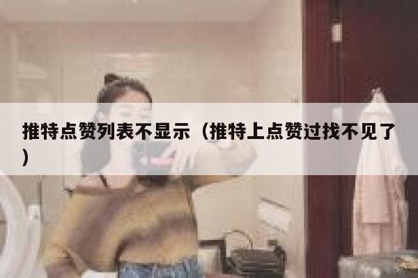 推特点赞列表不显示（推特上点赞过找不见了） 第1张