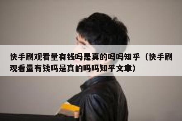 快手刷观看量有钱吗是真的吗吗知乎（快手刷观看量有钱吗是真的吗吗知乎文章） 第1张