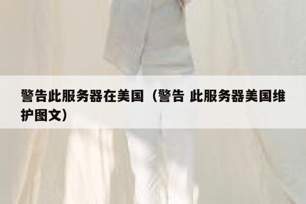 警告此服务器在美国（警告 此服务器美国维护图文） 第1张
