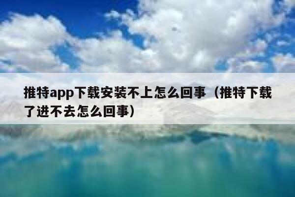 推特app下载安装不上怎么回事(推特下载了进不去怎么回事) 第1张 推特app下载安装不上怎么回事(推特下载了进不去怎么回事) 第1张
