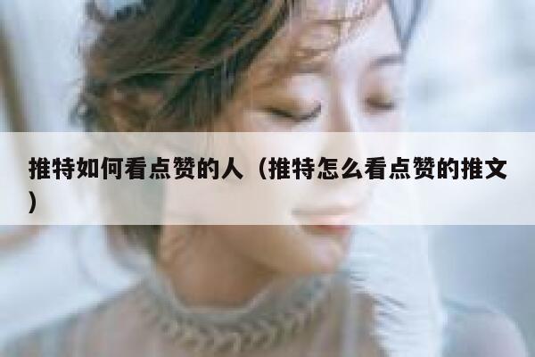 推特如何看点赞的人（推特怎么看点赞的推文） 第1张