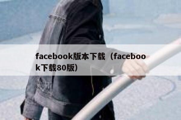 facebook版本下载（facebook下载80版） 第1张