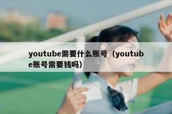 youtube需要什么账号（youtube账号需要钱吗） 第1张