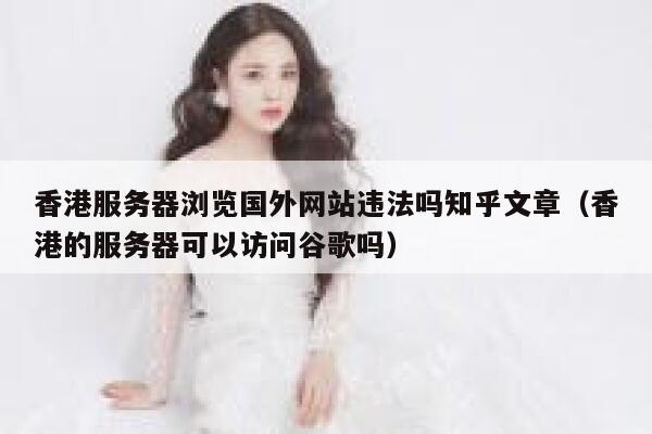 香港服务器浏览国外网站违法吗知乎文章(香港的服务器可以访问谷歌吗) 第1张 香港服务器浏览国外网站违法吗知乎文章(香港的服务器可以访问谷歌吗) 第1张