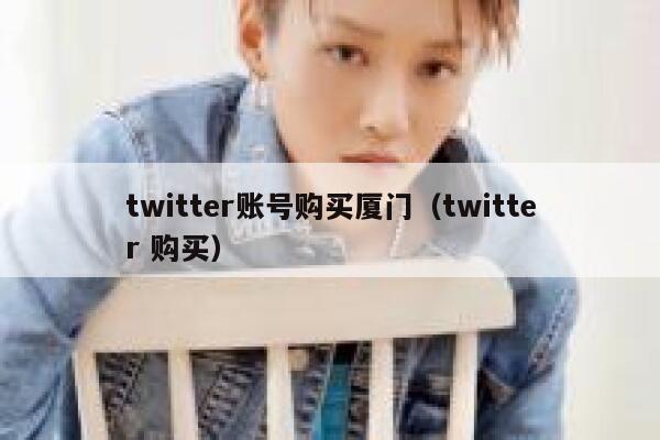 twitter账号购买厦门（twitter 购买） 第1张