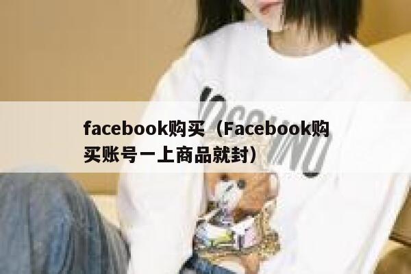 facebook购买（Facebook购买账号一上商品就封） 第1张