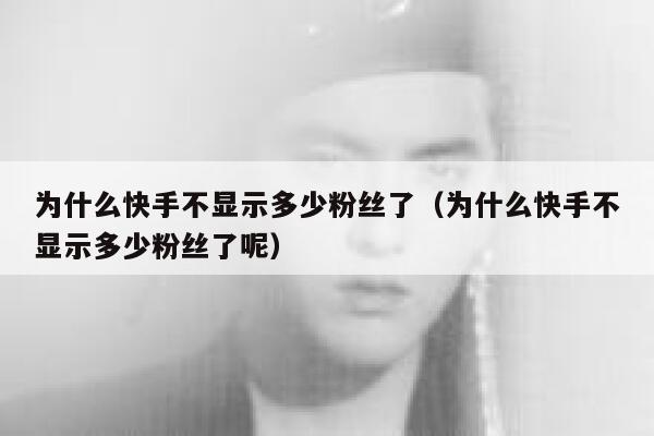 为什么快手不显示多少粉丝了（为什么快手不显示多少粉丝了呢） 第1张