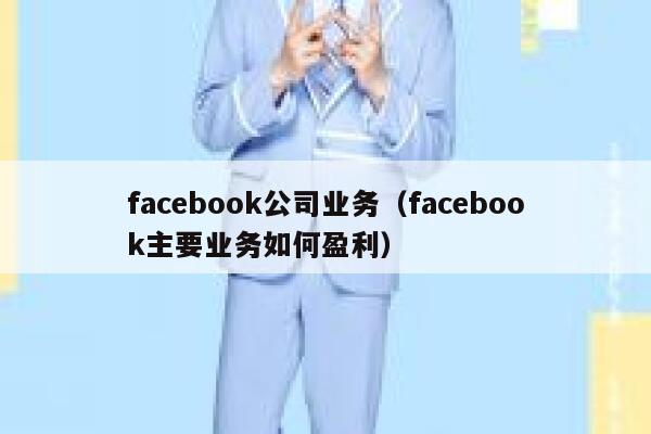 facebook公司业务（facebook主要业务如何盈利） 第1张