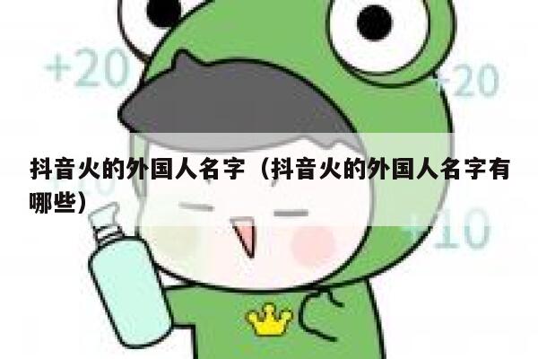 抖音火的外国人名字（抖音火的外国人名字有哪些） 第1张