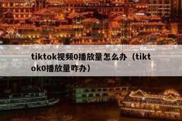 tiktok视频0播放量怎么办（tiktok0播放量咋办） 第1张
