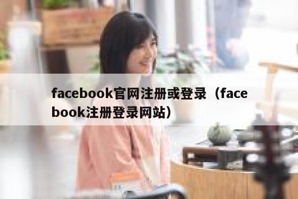 facebook官网注册或登录(facebook注册登录网站) 第1张 facebook官网注册或登录(facebook注册登录网站) 第1张