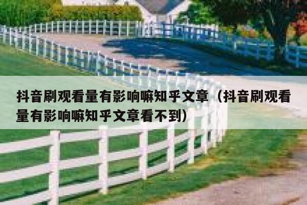 抖音刷观看量有影响嘛知乎文章（抖音刷观看量有影响嘛知乎文章看不到） 第1张