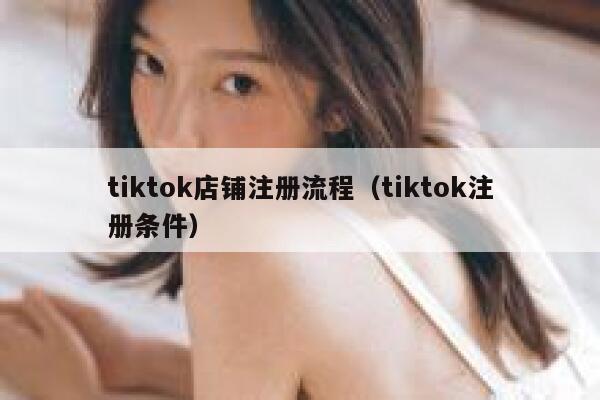 tiktok店铺注册流程（tiktok注册条件） 第1张