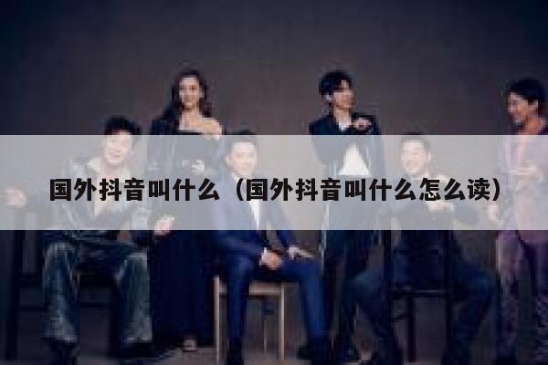 国外抖音叫什么(国外抖音叫什么怎么读) 第1张 国外抖音叫什么(国外抖音叫什么怎么读) 第1张