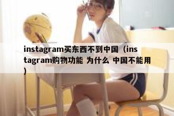 instagram买东西不到中国（instagram购物功能 为什么 中国不能用） 第1张