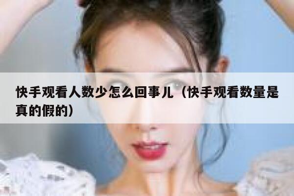 快手观看人数少怎么回事儿(快手观看数量是真的假的) 第1张 快手观看人数少怎么回事儿(快手观看数量是真的假的) 第1张