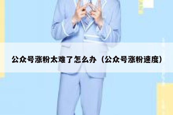 公众号涨粉太难了怎么办（公众号涨粉速度） 第1张