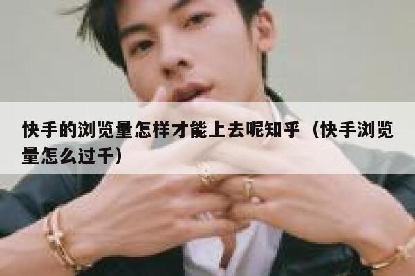 快手的浏览量怎样才能上去呢知乎（快手浏览量怎么过千） 第1张