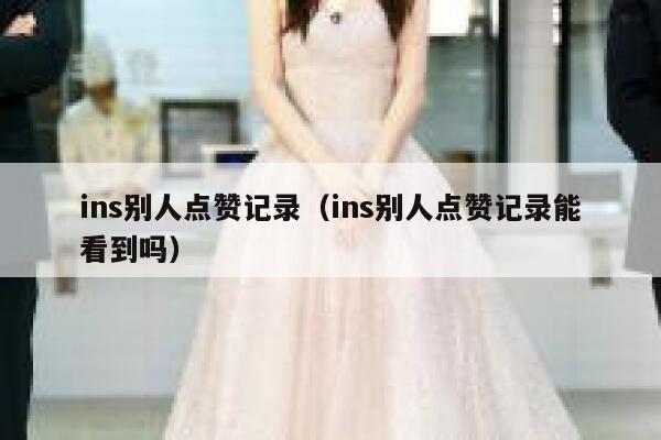 ins别人点赞记录（ins别人点赞记录能看到吗） 第1张