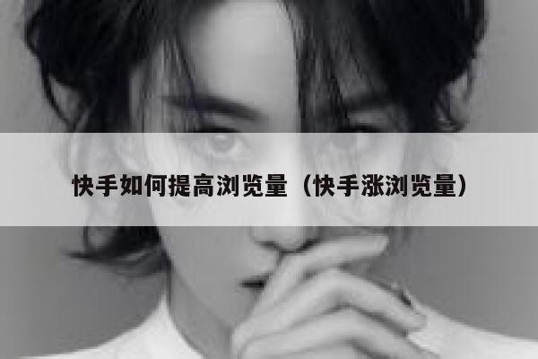 快手如何提高浏览量（快手涨浏览量） 第1张