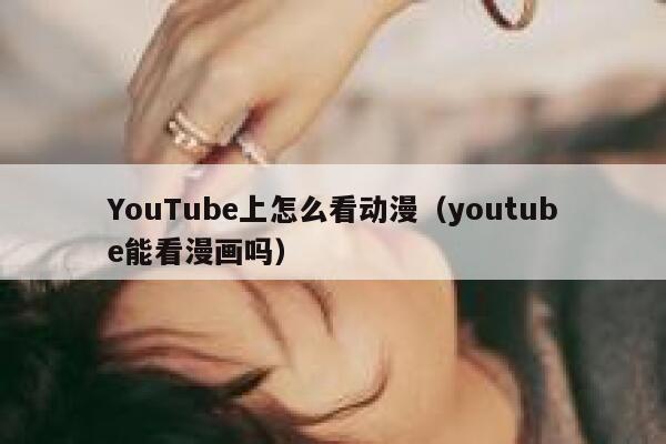 YouTube上怎么看动漫（youtube能看漫画吗） 第1张