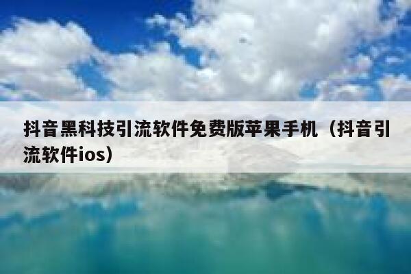 抖音黑科技引流软件免费版苹果手机(抖音引流软件ios) 第1张 抖音黑科技引流软件免费版苹果手机(抖音引流软件ios) 第1张